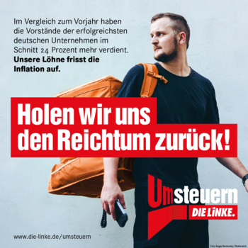 Im vergleich zum Vorjahr haben die Vorstände der erfolgreichsten deutschen Unternehmen im Schnitt 24 Prozent mehr verdient. Unsere Löhne frisst die Inflation auf. Holen wir uns den Reichtum zurück! Um_steuern. Die Linke. www.die-linke.de/umsteuern